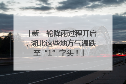 新一轮降雨过程开启，湖北这些地方气温跌至“1”字头！