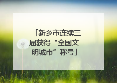 新乡市连续三届获得“全国文明城市”称号