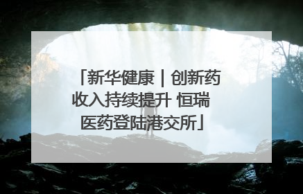新华健康｜创新药收入持续提升 恒瑞医药登陆港交所