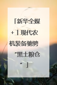 新华全媒+丨现代农机装备驰骋“黑土粮仓”