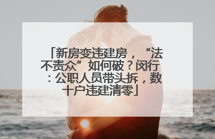 新房变违建房，“法不责众”如何破？闵行：公职人员带头拆，数十户违建清零