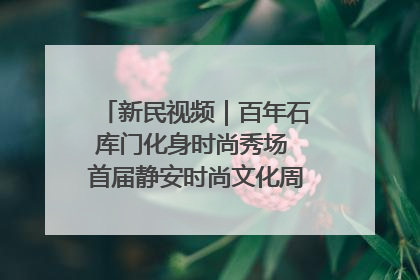 新民视频｜百年石库门化身时尚秀场 首届静安时尚文化周在张园开幕