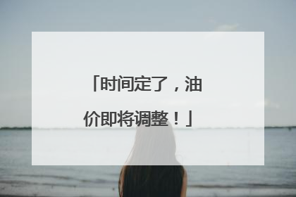 时间定了，油价即将调整！