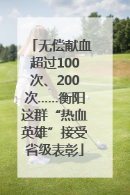 无偿献血超过100次、200次……衡阳这群“热血英雄”接受省级表彰