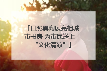 日照黑陶展亮相城市书房 为市民送上“文化清凉”