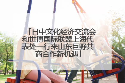 日中文化经济交流会和世博国际联盟上海代表处一行来山东巨野共商合作新机遇