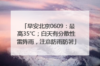 早安北京0609：最高35℃；白天有分散性雷阵雨，注意防雨防暑