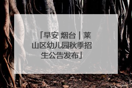 早安 烟台｜莱山区幼儿园秋季招生公告发布