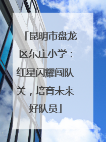 昆明市盘龙区东庄小学：红星闪耀闯队关，培育未来好队员