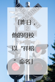 昨日，他的母校以“祥榕”命名