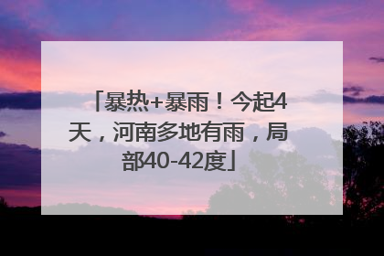 暴热+暴雨！今起4天，河南多地有雨，局部40-42度