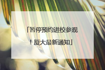 暂停预约进校参观！厦大最新通知