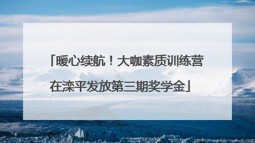 暖心续航！大咖素质训练营在滦平发放第三期奖学金