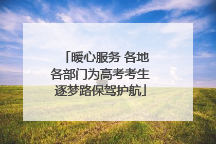 暖心服务 各地各部门为高考考生逐梦路保驾护航