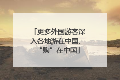 更多外国游客深入各地游在中国、“购”在中国