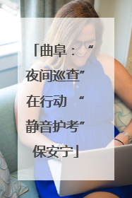 曲阜：“夜间巡查”在行动 “静音护考”保安宁