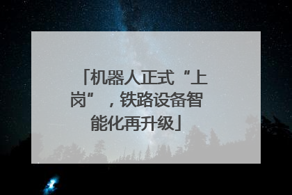 机器人正式“上岗”，铁路设备智能化再升级