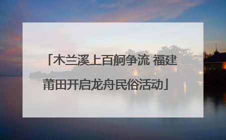 木兰溪上百舸争流 福建莆田开启龙舟民俗活动