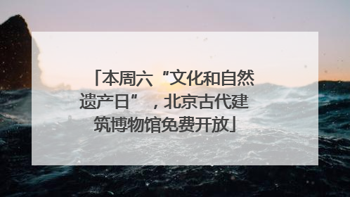 本周六“文化和自然遗产日”，北京古代建筑博物馆免费开放