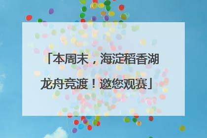 本周末，海淀稻香湖龙舟竞渡！邀您观赛