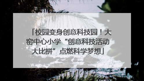 校园变身创意科技园！大窑中心小学“创意科技活动大比拼”点燃科学梦想