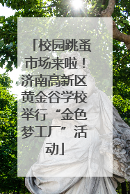 校园跳蚤市场来啦！济南高新区黄金谷学校举行“金色梦工厂”活动