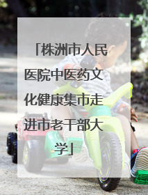 株洲市人民医院中医药文化健康集市走进市老干部大学
