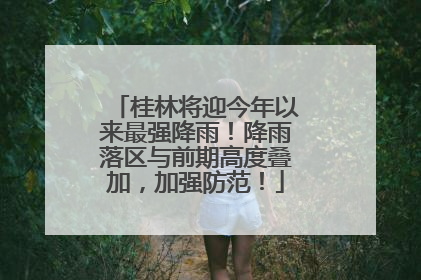 桂林将迎今年以来最强降雨！降雨落区与前期高度叠加，加强防范！