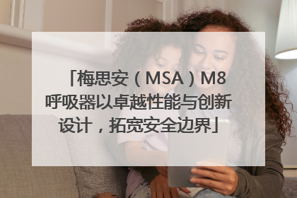 梅思安（MSA）M8呼吸器以卓越性能与创新设计，拓宽安全边界
