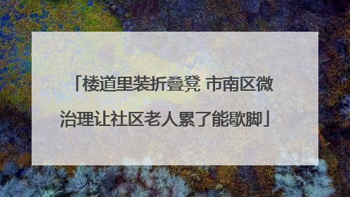 楼道里装折叠凳 市南区微治理让社区老人累了能歇脚