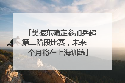 樊振东确定参加乒超第二阶段比赛，未来一个月将在上海训练