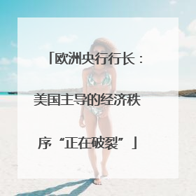 欧洲央行行长：美国主导的经济秩序“正在破裂”