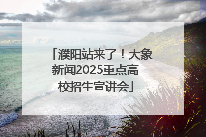 濮阳站来了！大象新闻2025重点高校招生宣讲会