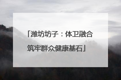 潍坊坊子：体卫融合筑牢群众健康基石