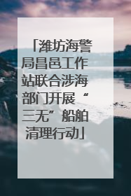 潍坊海警局昌邑工作站联合涉海部门开展“三无”船舶清理行动