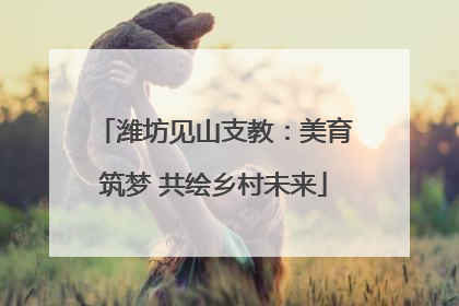 潍坊见山支教：美育筑梦 共绘乡村未来