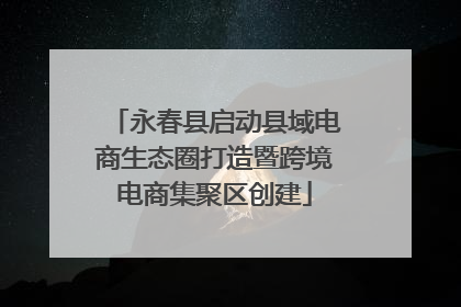 永春县启动县域电商生态圈打造暨跨境电商集聚区创建