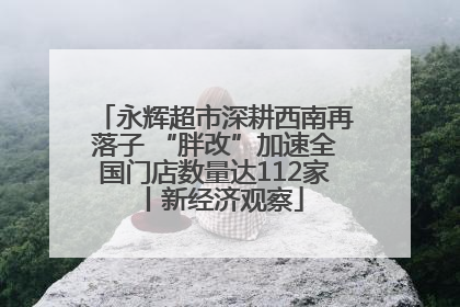 永辉超市深耕西南再落子 “胖改”加速全国门店数量达112家丨新经济观察