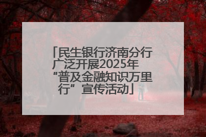 民生银行济南分行广泛开展2025年“普及金融知识万里行”宣传活动