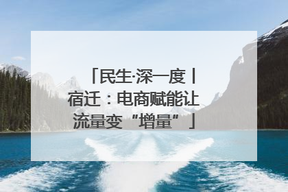 民生·深一度丨宿迁：电商赋能让流量变“增量”
