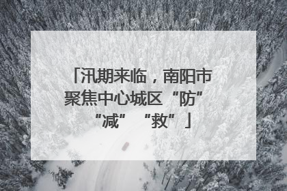 汛期来临，南阳市聚焦中心城区“防”“减”“救”