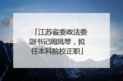 江苏省委政法委副书记周凤琴，拟任本科院校正职