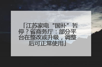 江苏家电“国补”暂停？省商务厅：部分平台在整改或升级，调整后可正常使用
