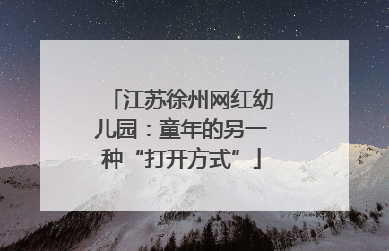 江苏徐州网红幼儿园：童年的另一种“打开方式”