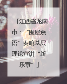 江西省龙南市：“围屋燕语”奏响基层理论宣讲“新乐章”