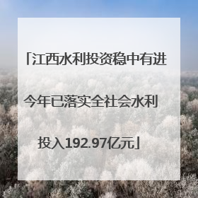 江西水利投资稳中有进 今年已落实全社会水利投入192.97亿元