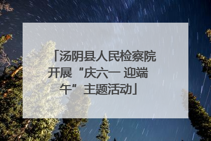 汤阴县人民检察院开展“庆六一 迎端午”主题活动