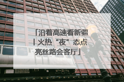 沿着高速看新疆丨火热“夜”态点亮丝路会客厅