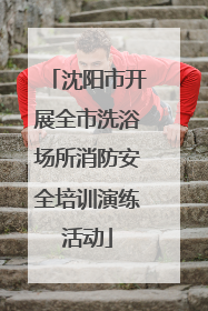 沈阳市开展全市洗浴场所消防安全培训演练活动