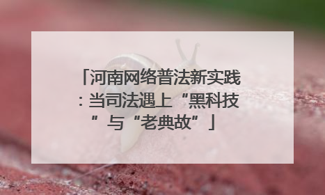 河南网络普法新实践：当司法遇上“黑科技”与“老典故”